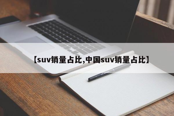 【suv销量占比,中国suv销量占比】