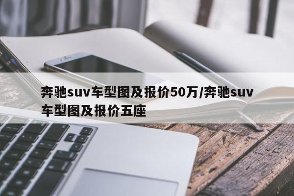 奔驰suv车型图及报价50万/奔驰suv车型图及报价五座