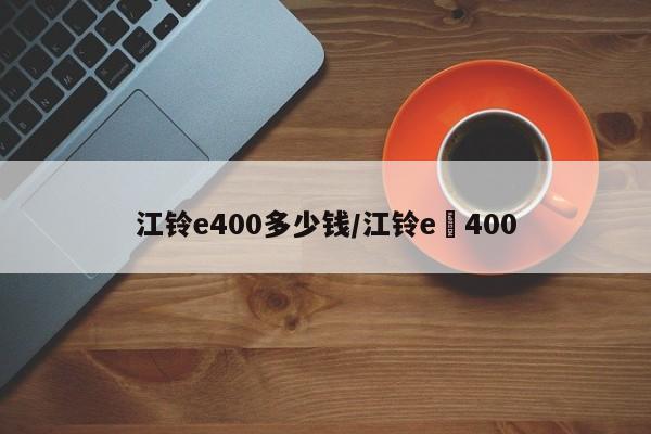 江铃e400多少钱/江铃e 400