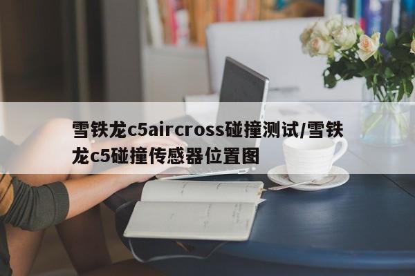 雪铁龙c5aircross碰撞测试/雪铁龙c5碰撞传感器位置图