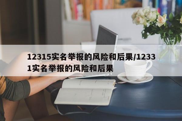 12315实名举报的风险和后果/12331实名举报的风险和后果