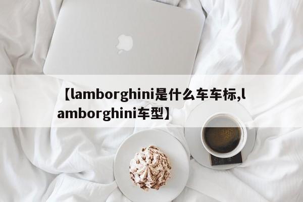 【lamborghini是什么车车标,lamborghini车型】