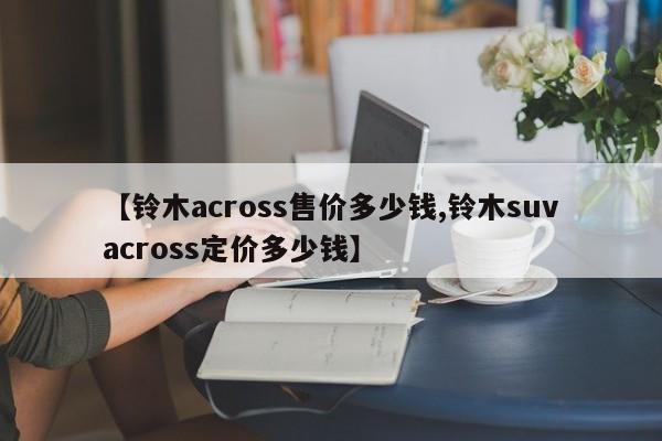 【铃木across售价多少钱,铃木suvacross定价多少钱】