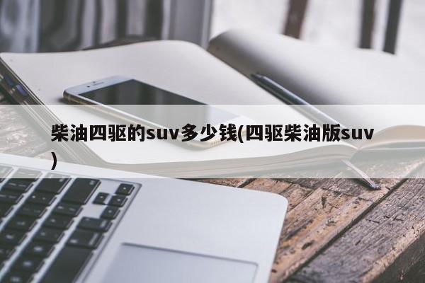 柴油四驱的suv多少钱(四驱柴油版suv)