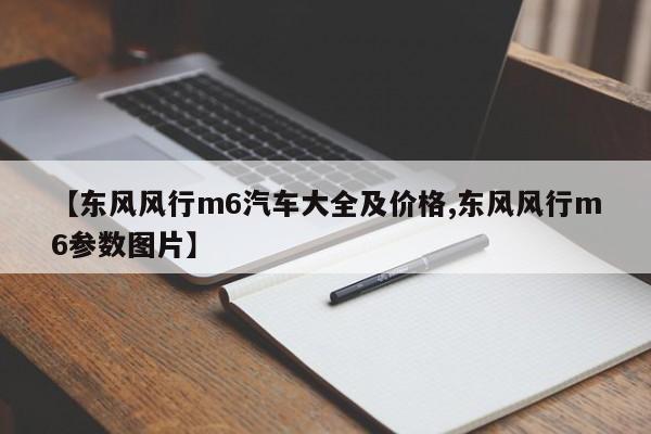 【东风风行m6汽车大全及价格,东风风行m6参数图片】