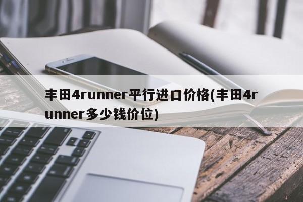 丰田4runner平行进口价格(丰田4runner多少钱价位)
