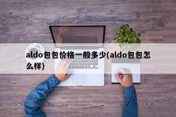 aldo包包价格一般多少(aldo包包怎么样)