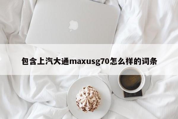 包含上汽大通maxusg70怎么样的词条