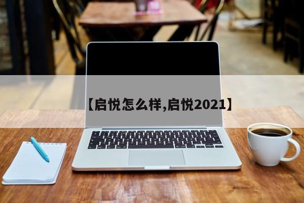 【启悦怎么样,启悦2021】