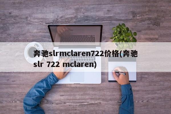 奔驰slrmclaren722价格(奔驰slr 722 mclaren)