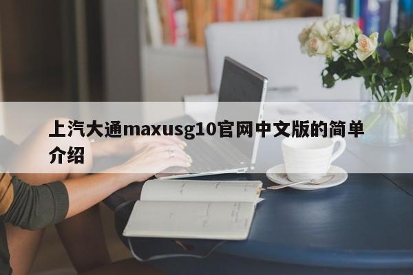 上汽大通maxusg10官网中文版的简单介绍