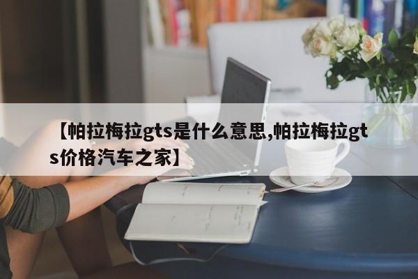 【帕拉梅拉gts是什么意思,帕拉梅拉gts价格汽车之家】