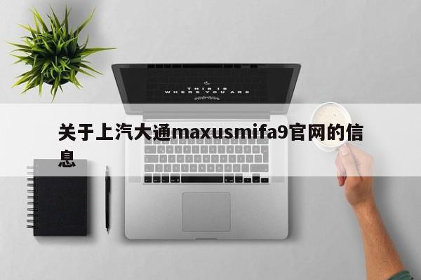 关于上汽大通maxusmifa9官网的信息