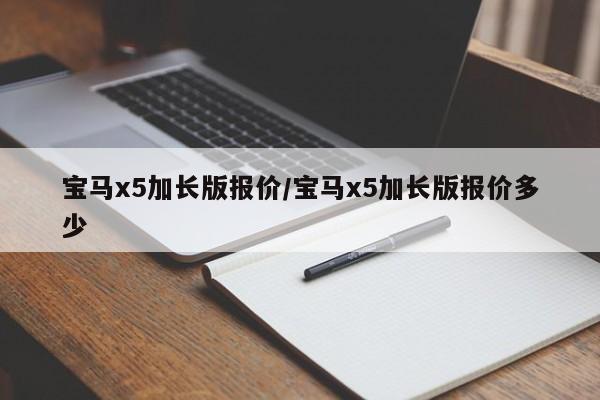 宝马x5加长版报价/宝马x5加长版报价多少