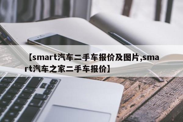 【smart汽车二手车报价及图片,smart汽车之家二手车报价】