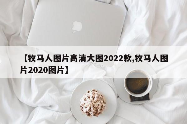 【牧马人图片高清大图2022款,牧马人图片2020图片】