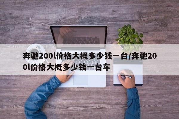 奔驰200l价格大概多少钱一台/奔驰200l价格大概多少钱一台车