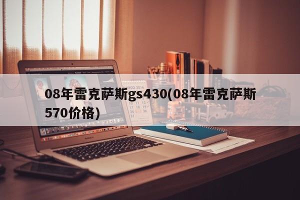 08年雷克萨斯gs430(08年雷克萨斯570价格)