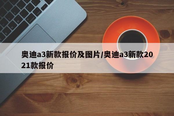 奥迪a3新款报价及图片/奥迪a3新款2021款报价
