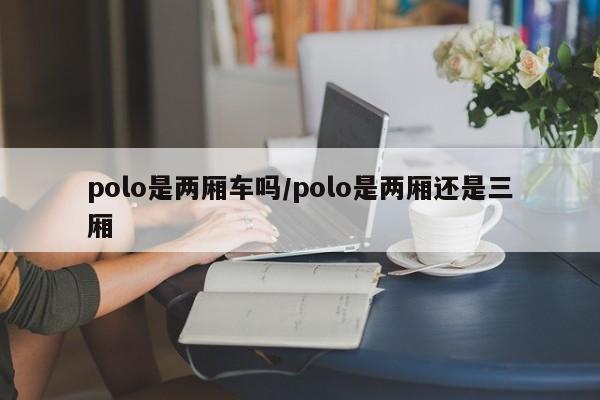 polo是两厢车吗/polo是两厢还是三厢